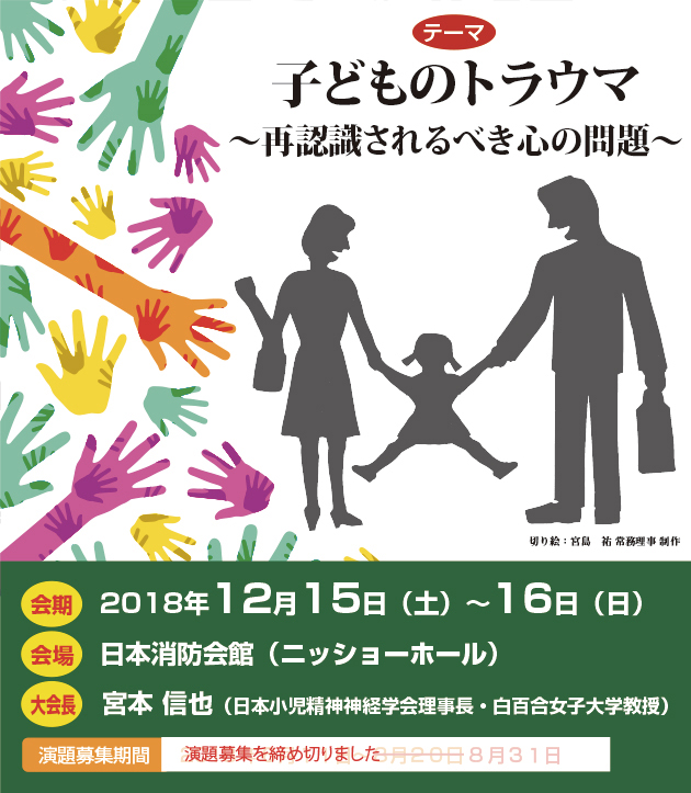 テーマ：子どものトラウマ ~再認識されるべき心の問題~ 会期：2018年12月15日(土)〜16日(日) 会場：日本消防会館(ニッションホール) 大会長：宮本信也